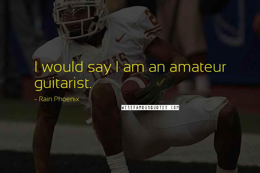 Rain Phoenix Quotes: I would say I am an amateur guitarist.