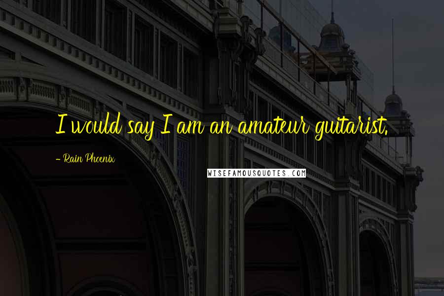 Rain Phoenix Quotes: I would say I am an amateur guitarist.