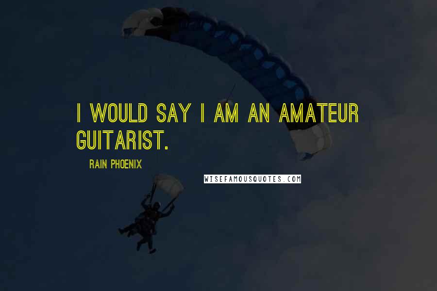 Rain Phoenix Quotes: I would say I am an amateur guitarist.