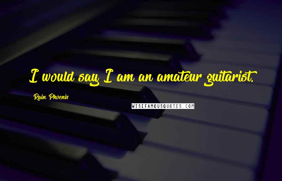 Rain Phoenix Quotes: I would say I am an amateur guitarist.