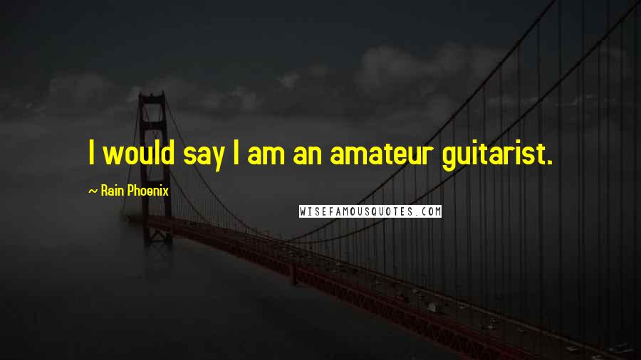Rain Phoenix Quotes: I would say I am an amateur guitarist.