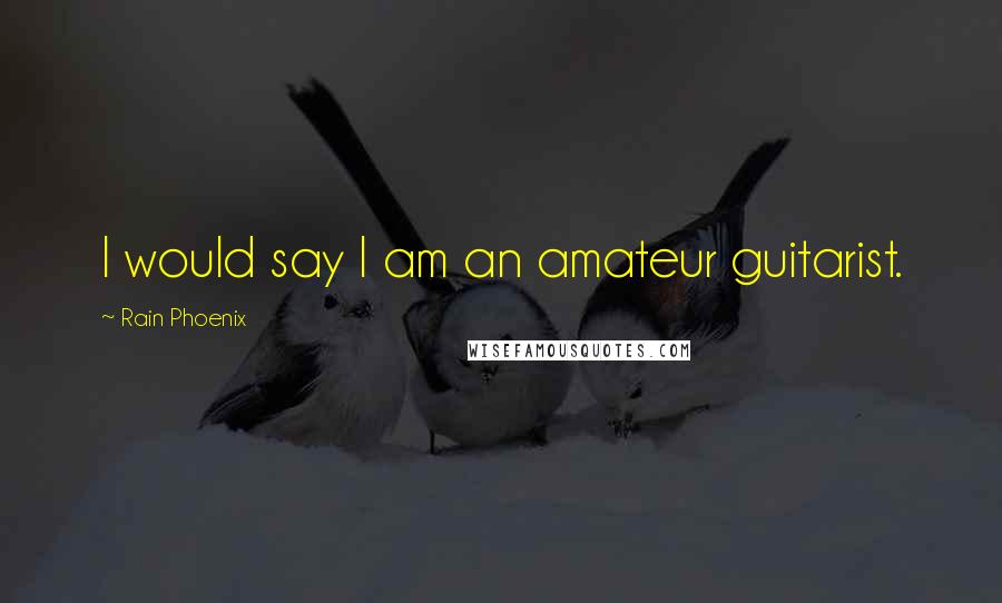 Rain Phoenix Quotes: I would say I am an amateur guitarist.