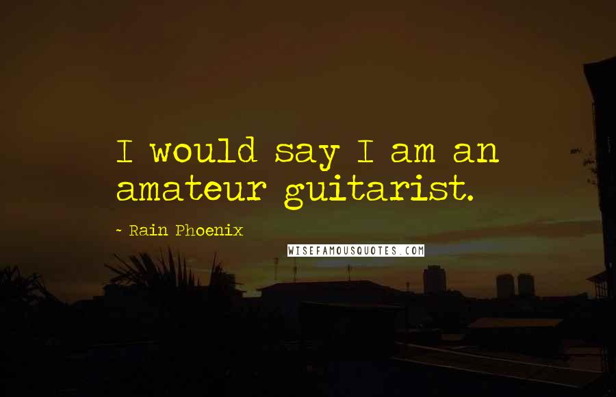 Rain Phoenix Quotes: I would say I am an amateur guitarist.