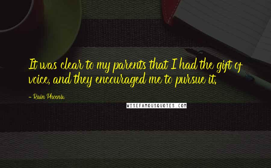 Rain Phoenix Quotes: It was clear to my parents that I had the gift of voice, and they encouraged me to pursue it.