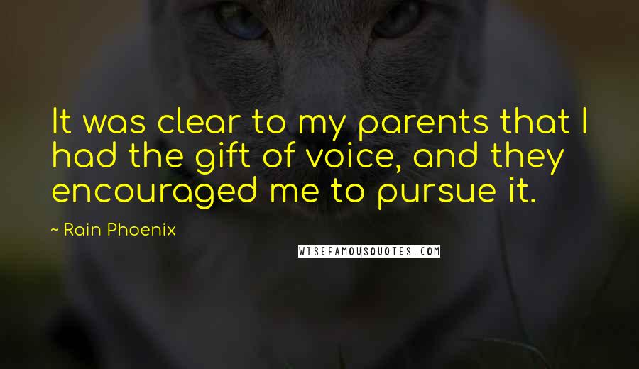Rain Phoenix Quotes: It was clear to my parents that I had the gift of voice, and they encouraged me to pursue it.