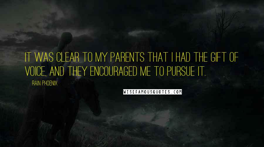Rain Phoenix Quotes: It was clear to my parents that I had the gift of voice, and they encouraged me to pursue it.