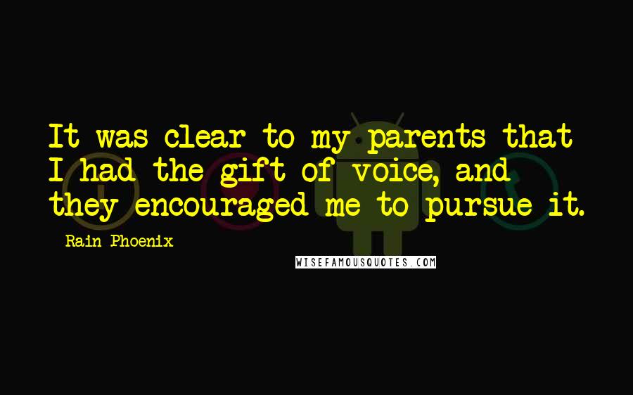 Rain Phoenix Quotes: It was clear to my parents that I had the gift of voice, and they encouraged me to pursue it.