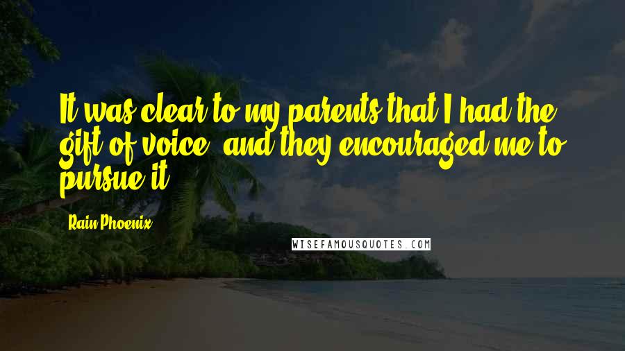 Rain Phoenix Quotes: It was clear to my parents that I had the gift of voice, and they encouraged me to pursue it.