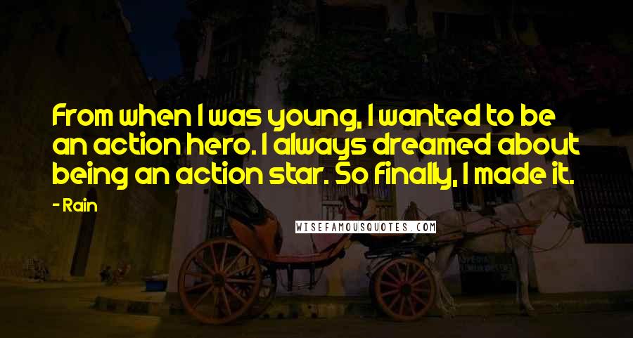 Rain Quotes: From when I was young, I wanted to be an action hero. I always dreamed about being an action star. So finally, I made it.
