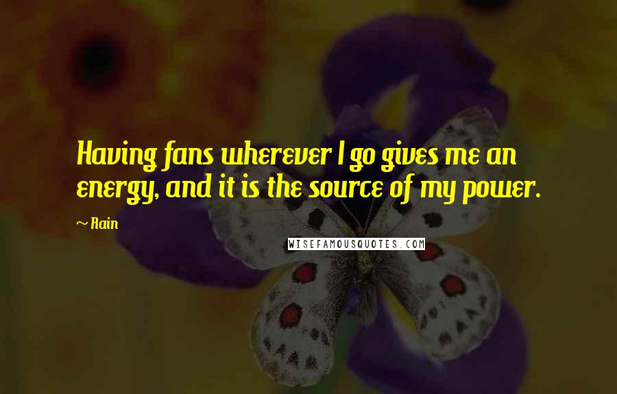 Rain Quotes: Having fans wherever I go gives me an energy, and it is the source of my power.