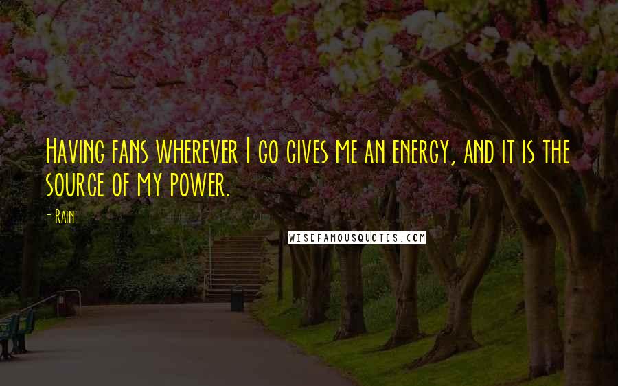 Rain Quotes: Having fans wherever I go gives me an energy, and it is the source of my power.