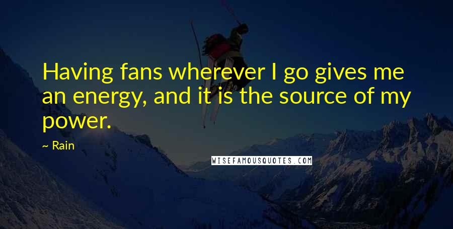 Rain Quotes: Having fans wherever I go gives me an energy, and it is the source of my power.