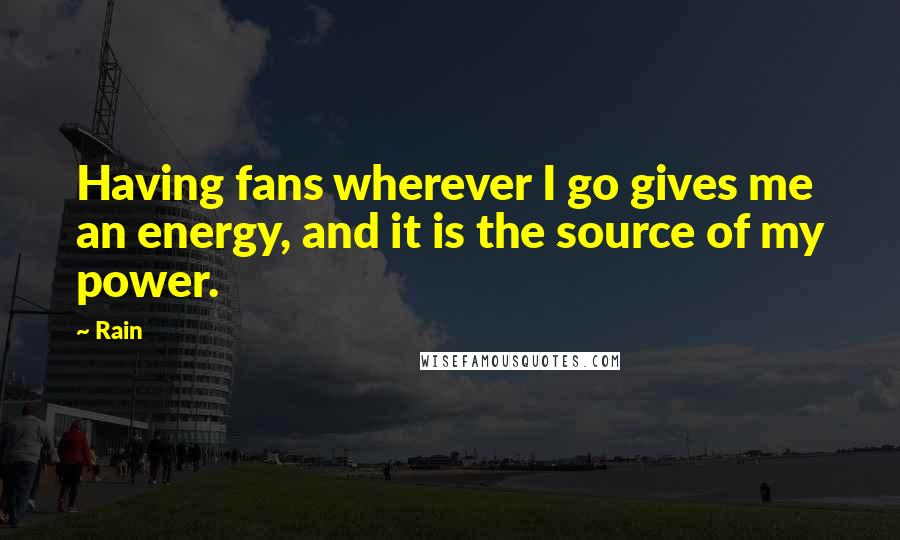 Rain Quotes: Having fans wherever I go gives me an energy, and it is the source of my power.
