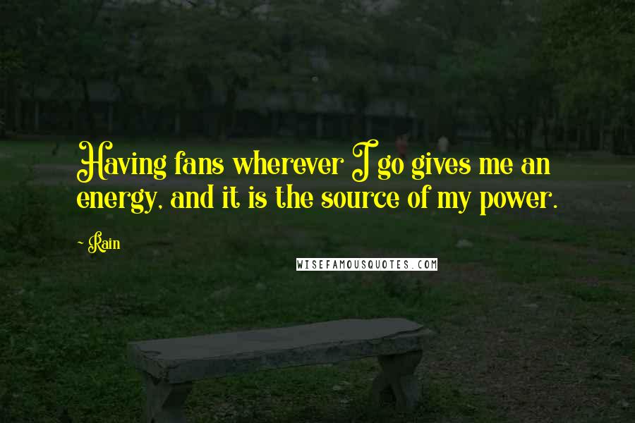 Rain Quotes: Having fans wherever I go gives me an energy, and it is the source of my power.