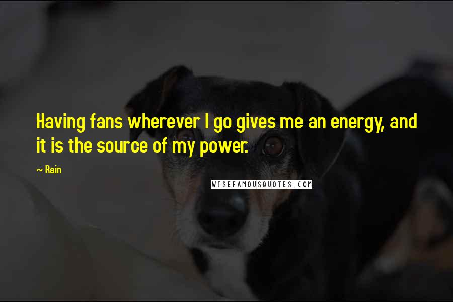 Rain Quotes: Having fans wherever I go gives me an energy, and it is the source of my power.
