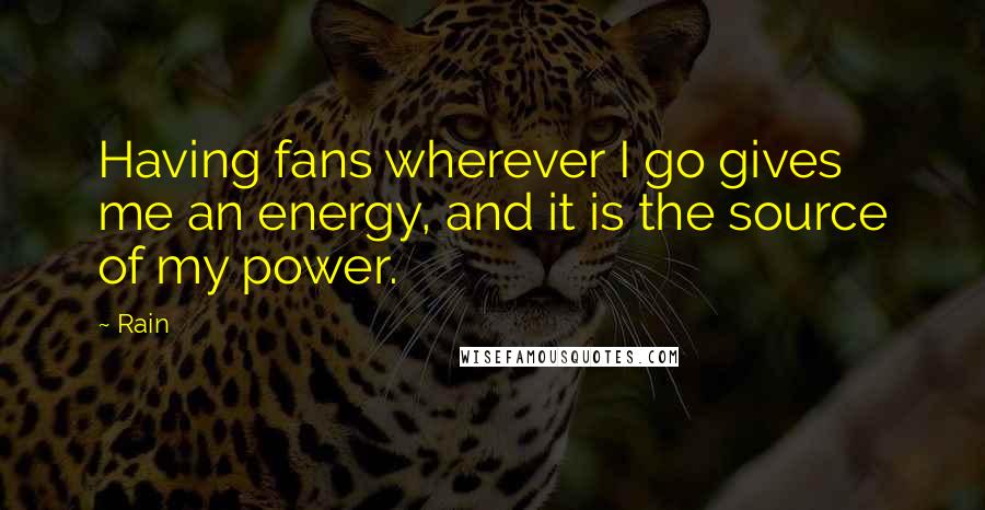 Rain Quotes: Having fans wherever I go gives me an energy, and it is the source of my power.