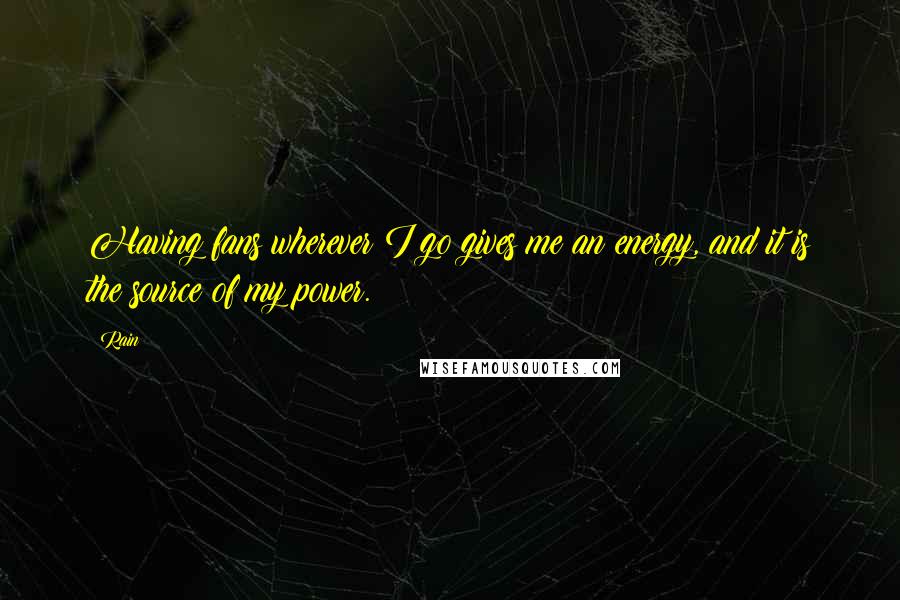 Rain Quotes: Having fans wherever I go gives me an energy, and it is the source of my power.