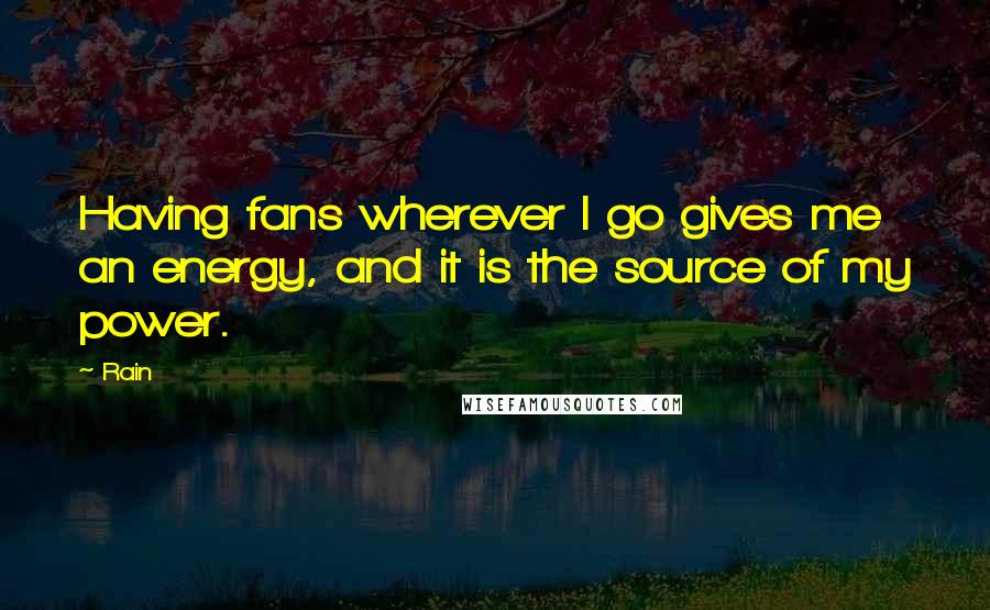 Rain Quotes: Having fans wherever I go gives me an energy, and it is the source of my power.