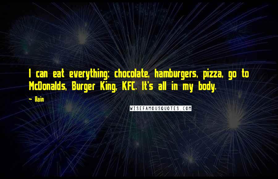 Rain Quotes: I can eat everything; chocolate, hamburgers, pizza, go to McDonalds, Burger King, KFC. It's all in my body.