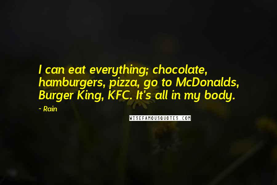 Rain Quotes: I can eat everything; chocolate, hamburgers, pizza, go to McDonalds, Burger King, KFC. It's all in my body.