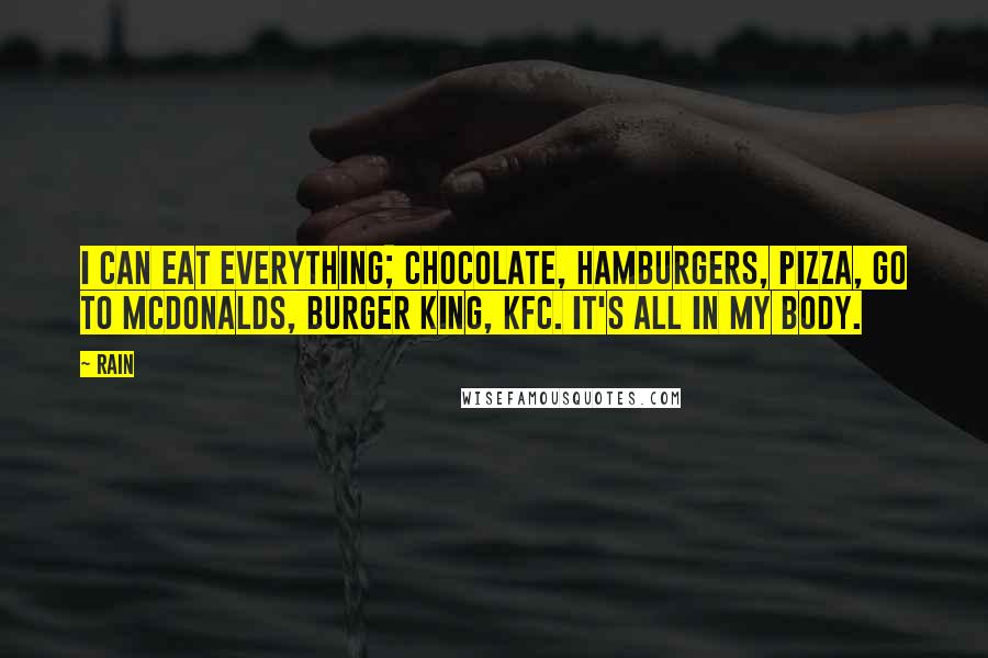 Rain Quotes: I can eat everything; chocolate, hamburgers, pizza, go to McDonalds, Burger King, KFC. It's all in my body.