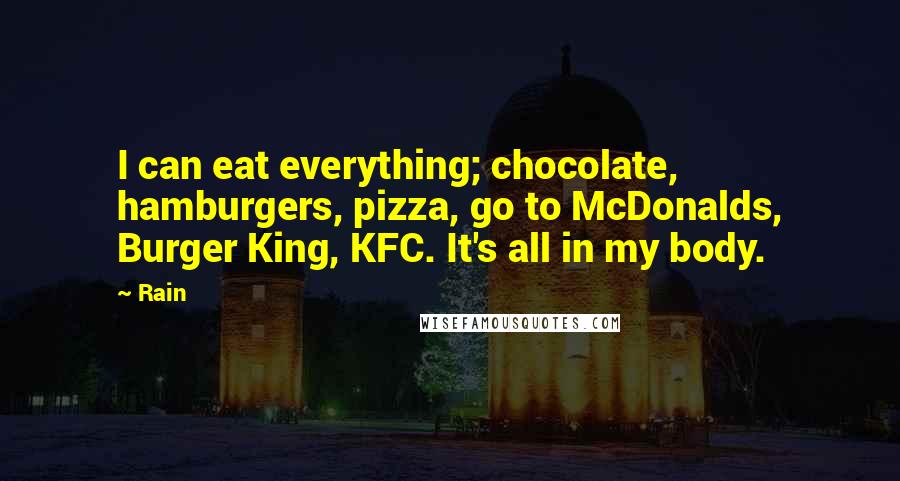 Rain Quotes: I can eat everything; chocolate, hamburgers, pizza, go to McDonalds, Burger King, KFC. It's all in my body.