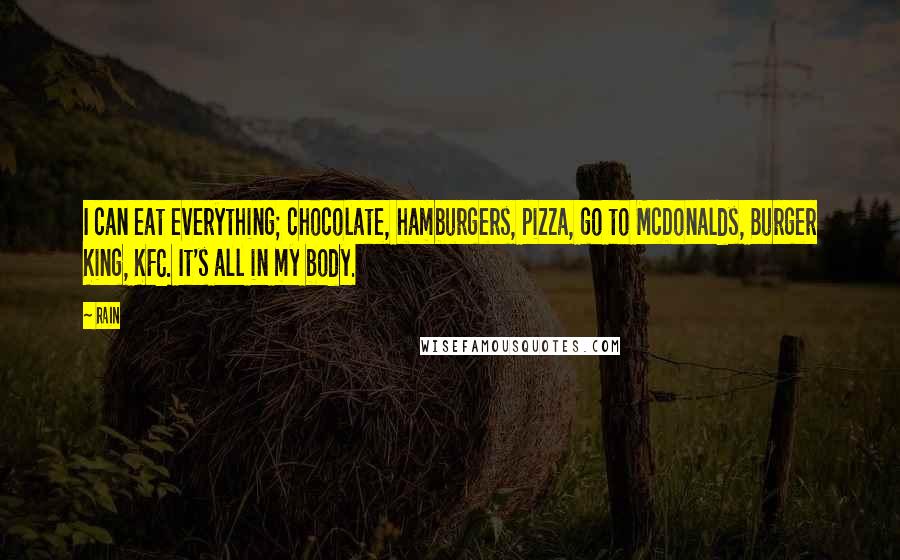 Rain Quotes: I can eat everything; chocolate, hamburgers, pizza, go to McDonalds, Burger King, KFC. It's all in my body.