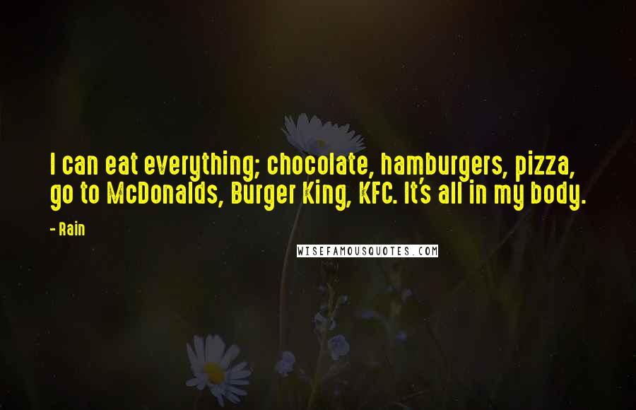 Rain Quotes: I can eat everything; chocolate, hamburgers, pizza, go to McDonalds, Burger King, KFC. It's all in my body.
