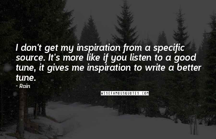 Rain Quotes: I don't get my inspiration from a specific source. It's more like if you listen to a good tune, it gives me inspiration to write a better tune.