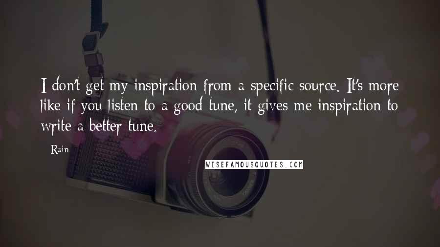 Rain Quotes: I don't get my inspiration from a specific source. It's more like if you listen to a good tune, it gives me inspiration to write a better tune.