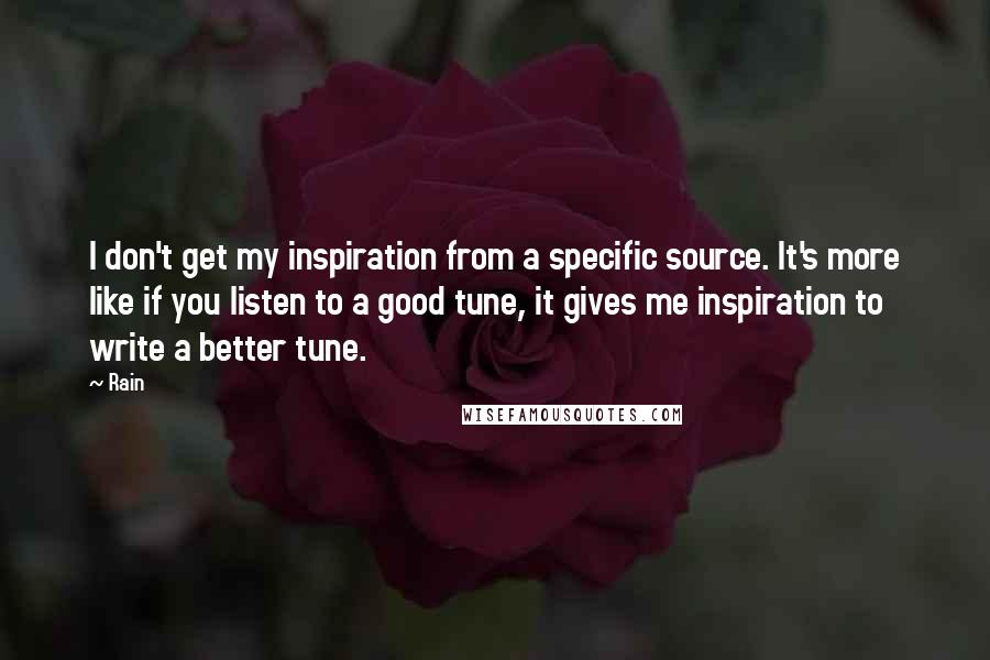 Rain Quotes: I don't get my inspiration from a specific source. It's more like if you listen to a good tune, it gives me inspiration to write a better tune.