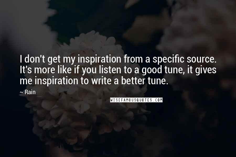 Rain Quotes: I don't get my inspiration from a specific source. It's more like if you listen to a good tune, it gives me inspiration to write a better tune.