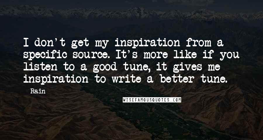 Rain Quotes: I don't get my inspiration from a specific source. It's more like if you listen to a good tune, it gives me inspiration to write a better tune.