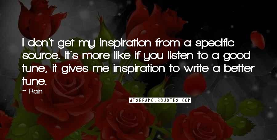 Rain Quotes: I don't get my inspiration from a specific source. It's more like if you listen to a good tune, it gives me inspiration to write a better tune.