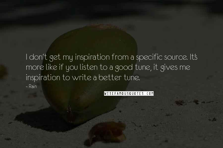 Rain Quotes: I don't get my inspiration from a specific source. It's more like if you listen to a good tune, it gives me inspiration to write a better tune.