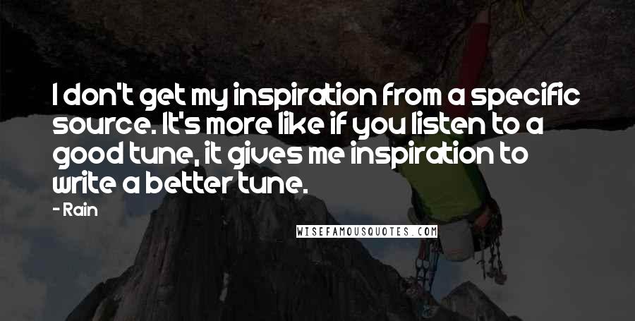 Rain Quotes: I don't get my inspiration from a specific source. It's more like if you listen to a good tune, it gives me inspiration to write a better tune.