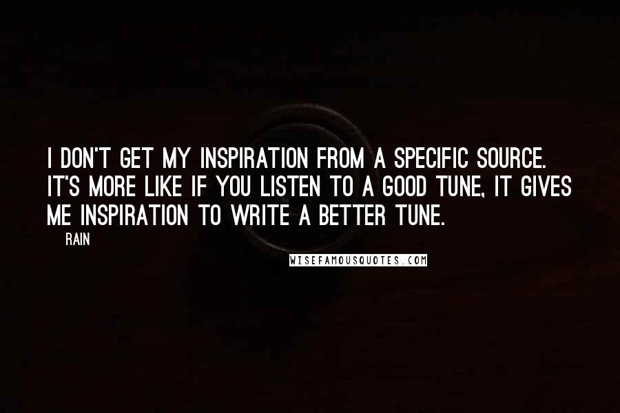 Rain Quotes: I don't get my inspiration from a specific source. It's more like if you listen to a good tune, it gives me inspiration to write a better tune.