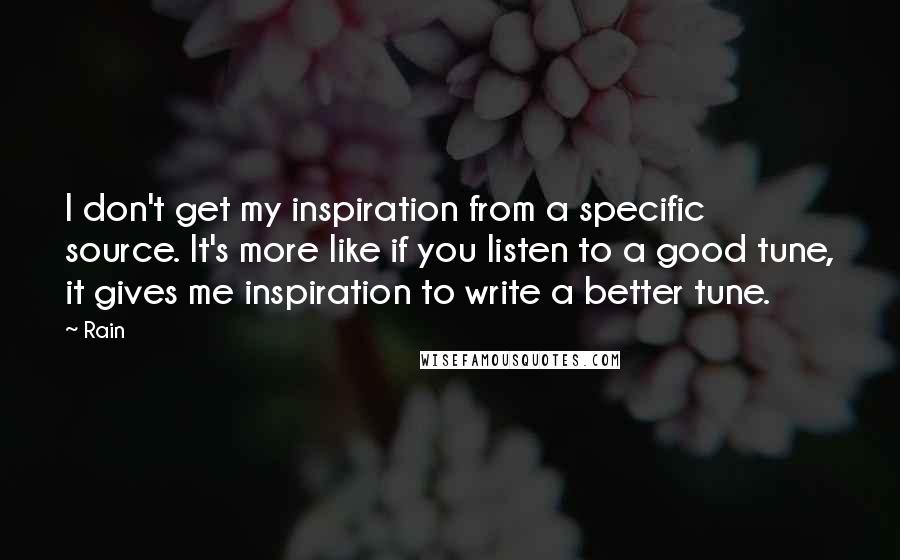 Rain Quotes: I don't get my inspiration from a specific source. It's more like if you listen to a good tune, it gives me inspiration to write a better tune.