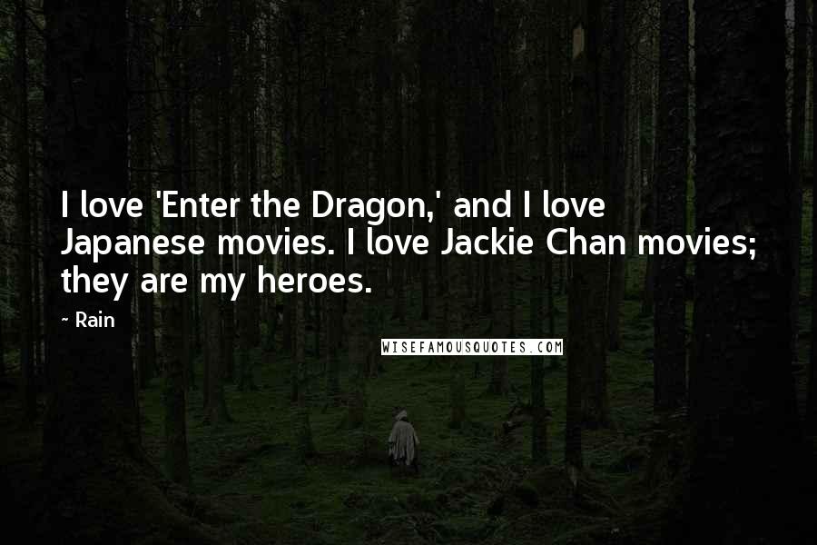 Rain Quotes: I love 'Enter the Dragon,' and I love Japanese movies. I love Jackie Chan movies; they are my heroes.
