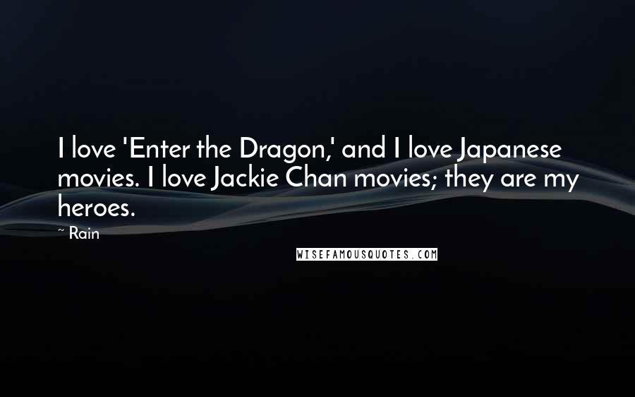 Rain Quotes: I love 'Enter the Dragon,' and I love Japanese movies. I love Jackie Chan movies; they are my heroes.