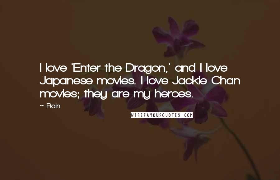 Rain Quotes: I love 'Enter the Dragon,' and I love Japanese movies. I love Jackie Chan movies; they are my heroes.