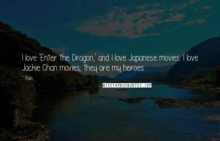 Rain Quotes: I love 'Enter the Dragon,' and I love Japanese movies. I love Jackie Chan movies; they are my heroes.