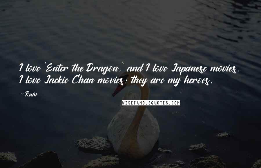 Rain Quotes: I love 'Enter the Dragon,' and I love Japanese movies. I love Jackie Chan movies; they are my heroes.