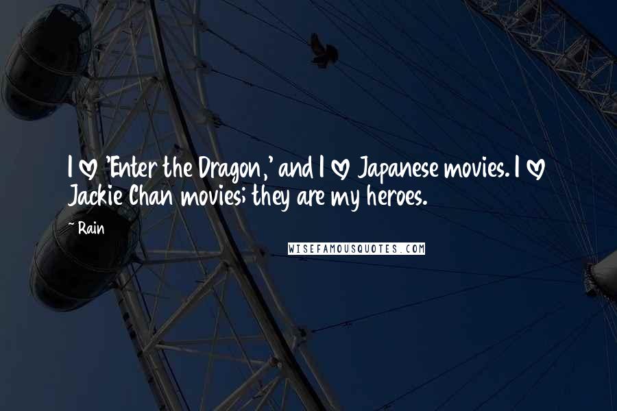 Rain Quotes: I love 'Enter the Dragon,' and I love Japanese movies. I love Jackie Chan movies; they are my heroes.