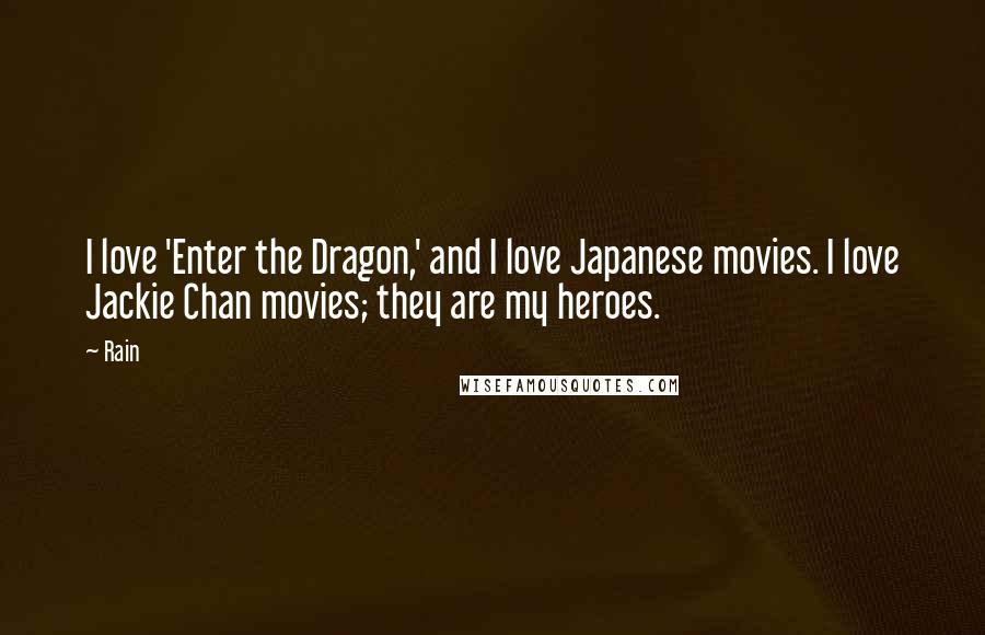 Rain Quotes: I love 'Enter the Dragon,' and I love Japanese movies. I love Jackie Chan movies; they are my heroes.