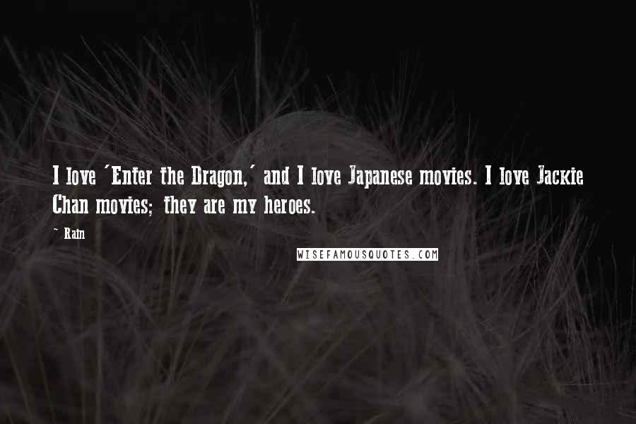 Rain Quotes: I love 'Enter the Dragon,' and I love Japanese movies. I love Jackie Chan movies; they are my heroes.