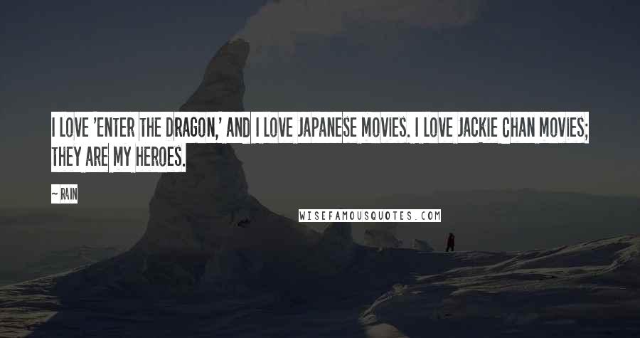 Rain Quotes: I love 'Enter the Dragon,' and I love Japanese movies. I love Jackie Chan movies; they are my heroes.