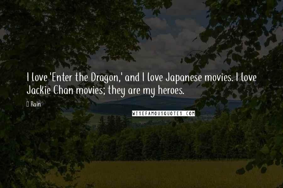 Rain Quotes: I love 'Enter the Dragon,' and I love Japanese movies. I love Jackie Chan movies; they are my heroes.