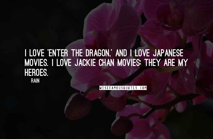 Rain Quotes: I love 'Enter the Dragon,' and I love Japanese movies. I love Jackie Chan movies; they are my heroes.