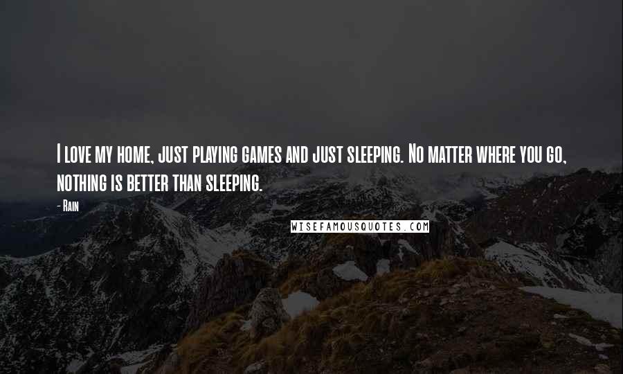 Rain Quotes: I love my home, just playing games and just sleeping. No matter where you go, nothing is better than sleeping.